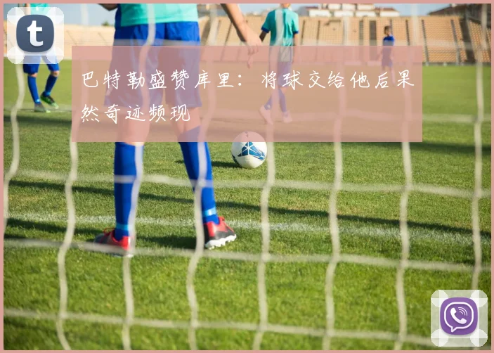 巴特勒盛赞库里：将球交给他后果然奇迹频现