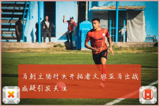 马刺主场对决开拓者文班亚马出战成疑引发关注