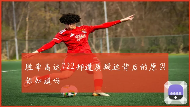 胜率高达722却遭质疑这背后的原因你知道吗