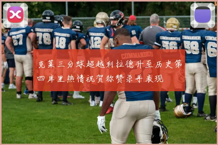 克莱三分球超越利拉德升至历史第四库里热情祝贺称赞杀手表现