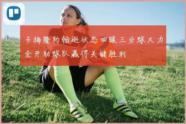 卡梅隆约翰逊状态回暖三分球火力全开助球队赢得关键胜利