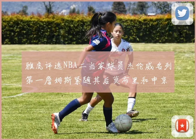 雅虎评选NBA二当家球员杰伦威名列第一詹姆斯紧随其后莫布里和申京表现抢眼