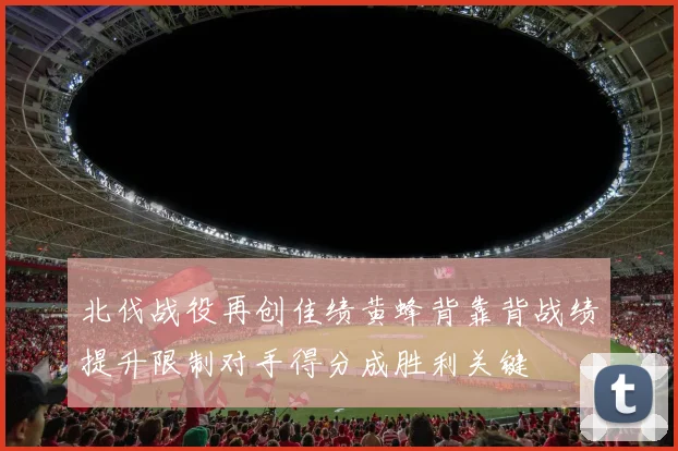 北伐战役再创佳绩黄蜂背靠背战绩提升限制对手得分成胜利关键