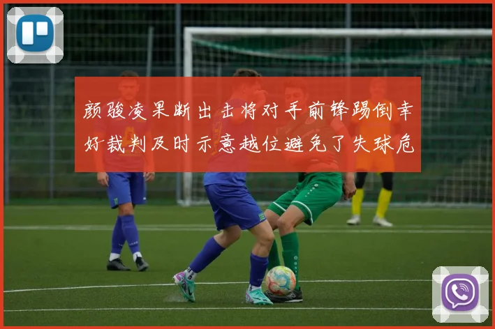 颜骏凌果断出击将对手前锋踢倒幸好裁判及时示意越位避免了失球危机