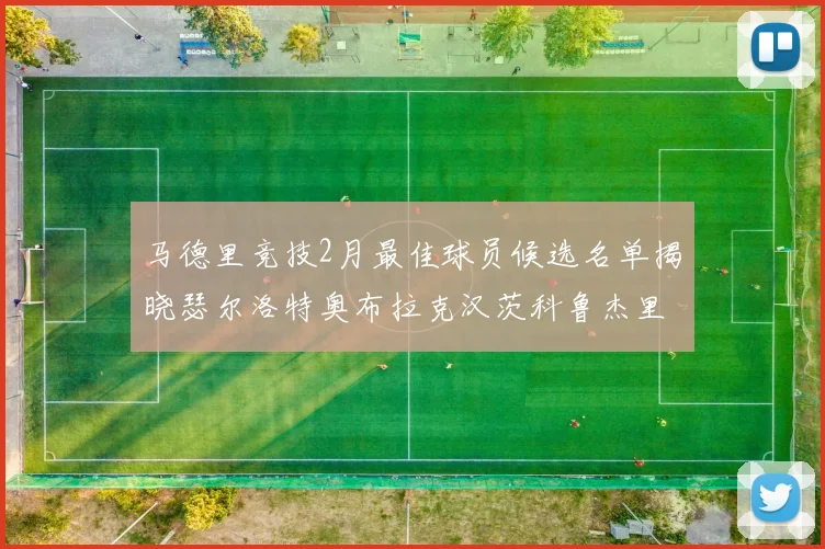马德里竞技2月最佳球员候选名单揭晓瑟尔洛特奥布拉克汉茨科鲁杰里入围