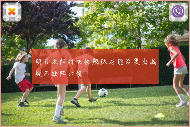 明日太阳对决快船狄龙能否复出成疑已缺阵六场